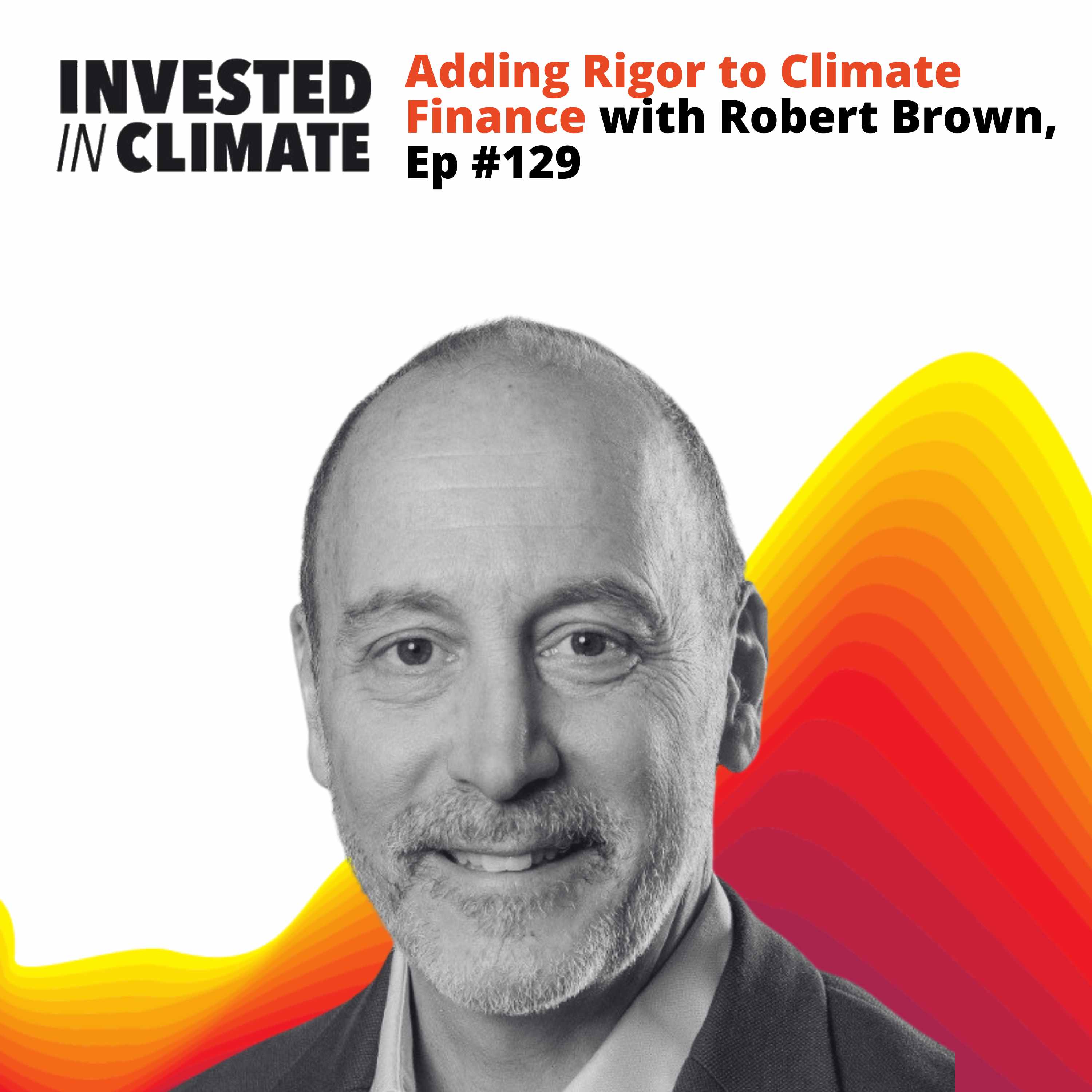 Adding Rigor to Climate Finance with Robert Brown, Ep #129