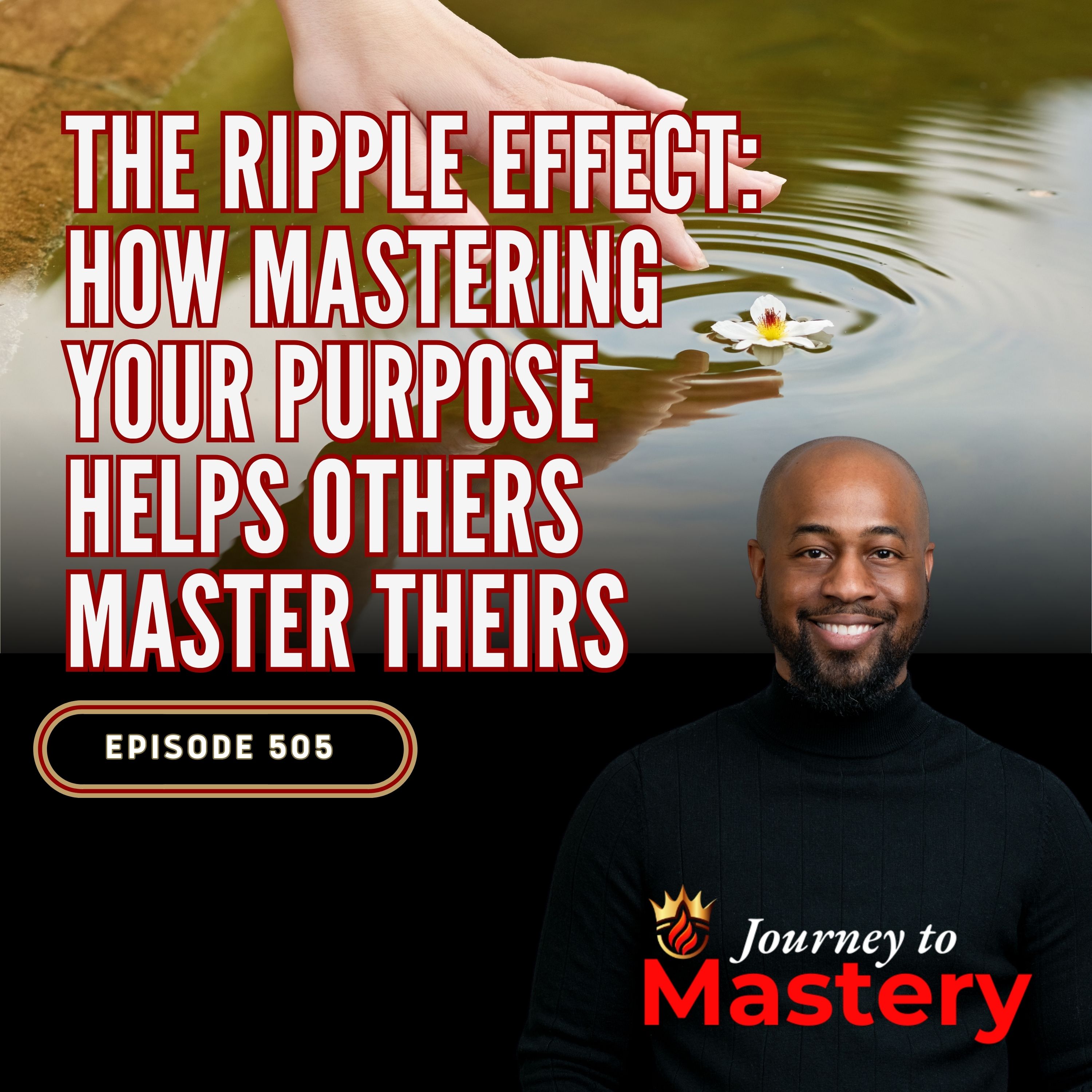 505: The Ripple Effect: How Mastering Your Purpose Helps Others Master Theirs