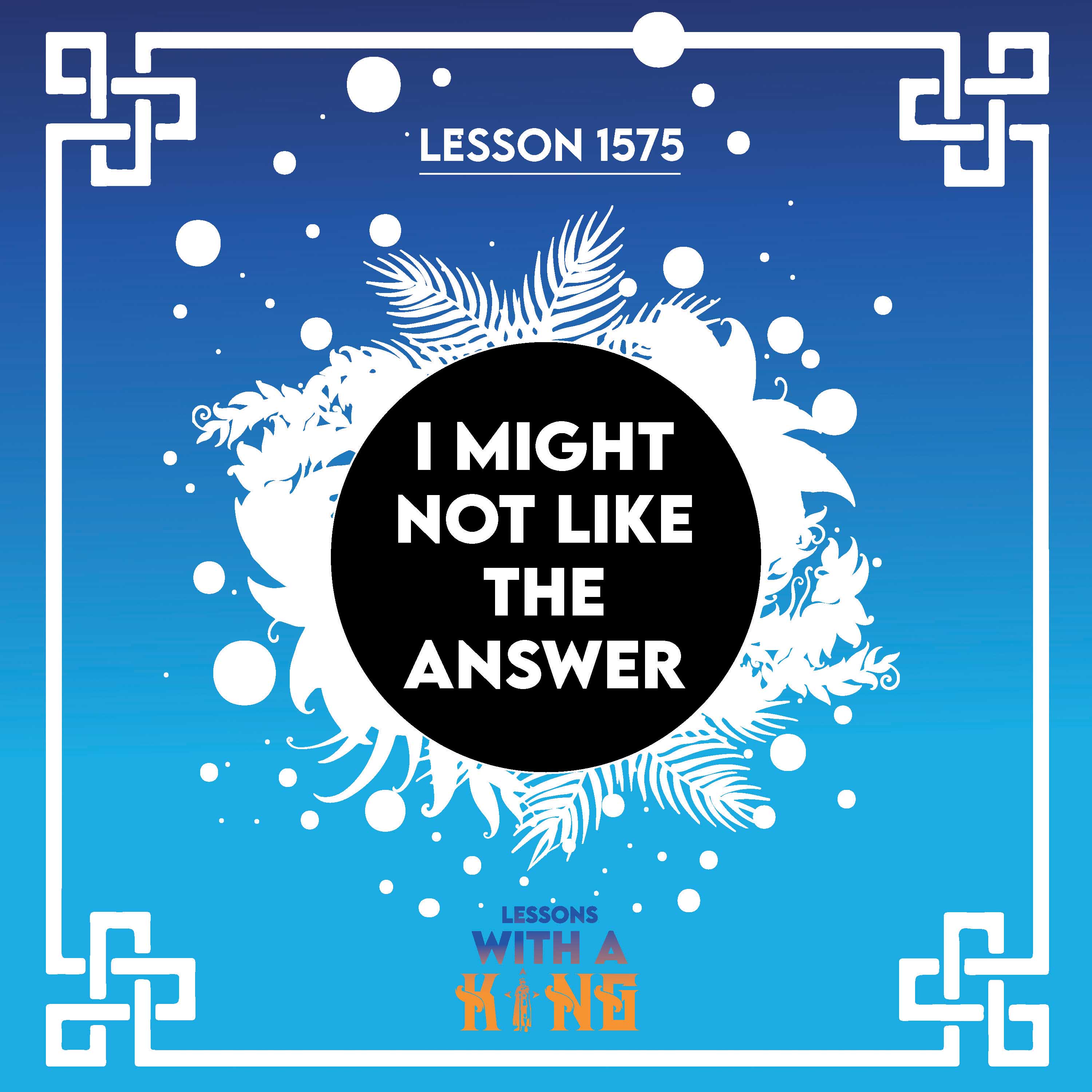 Lesson 1575: I Might Not Like The Answer