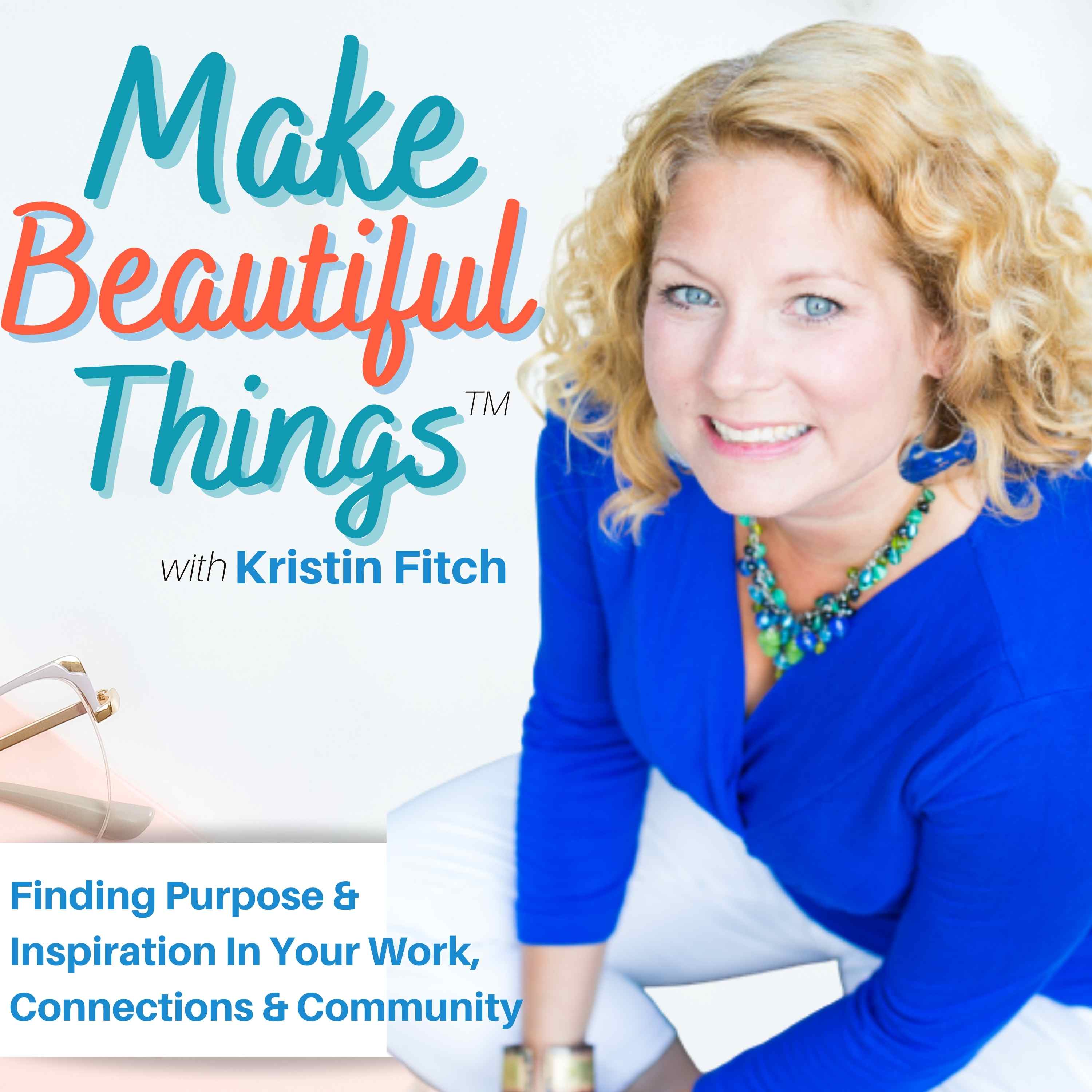 Artwork for podcast Make Beautiful Things - Finding Joy & Purpose in Our Work, Relationships & Communities