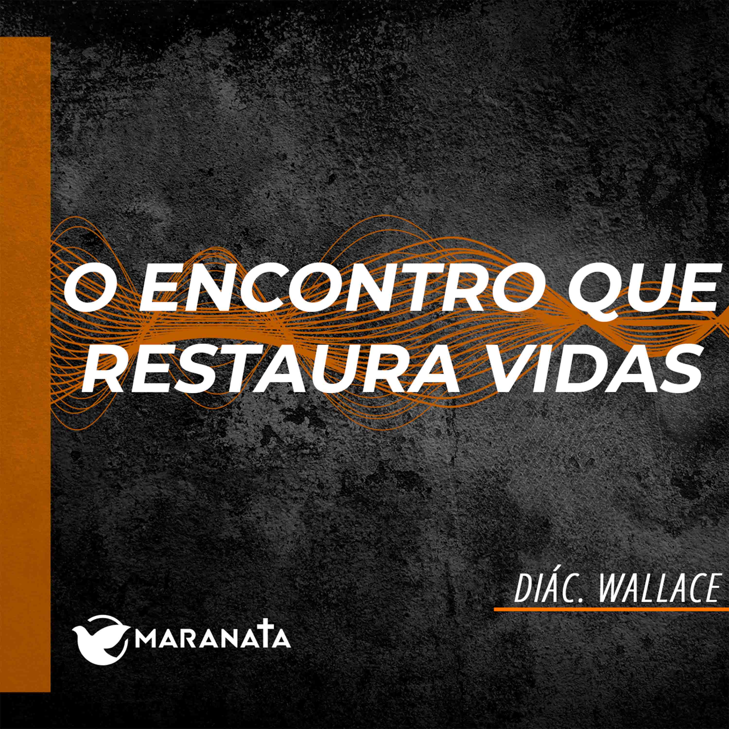 O encontro que restaura vidas - Diác. Wallace