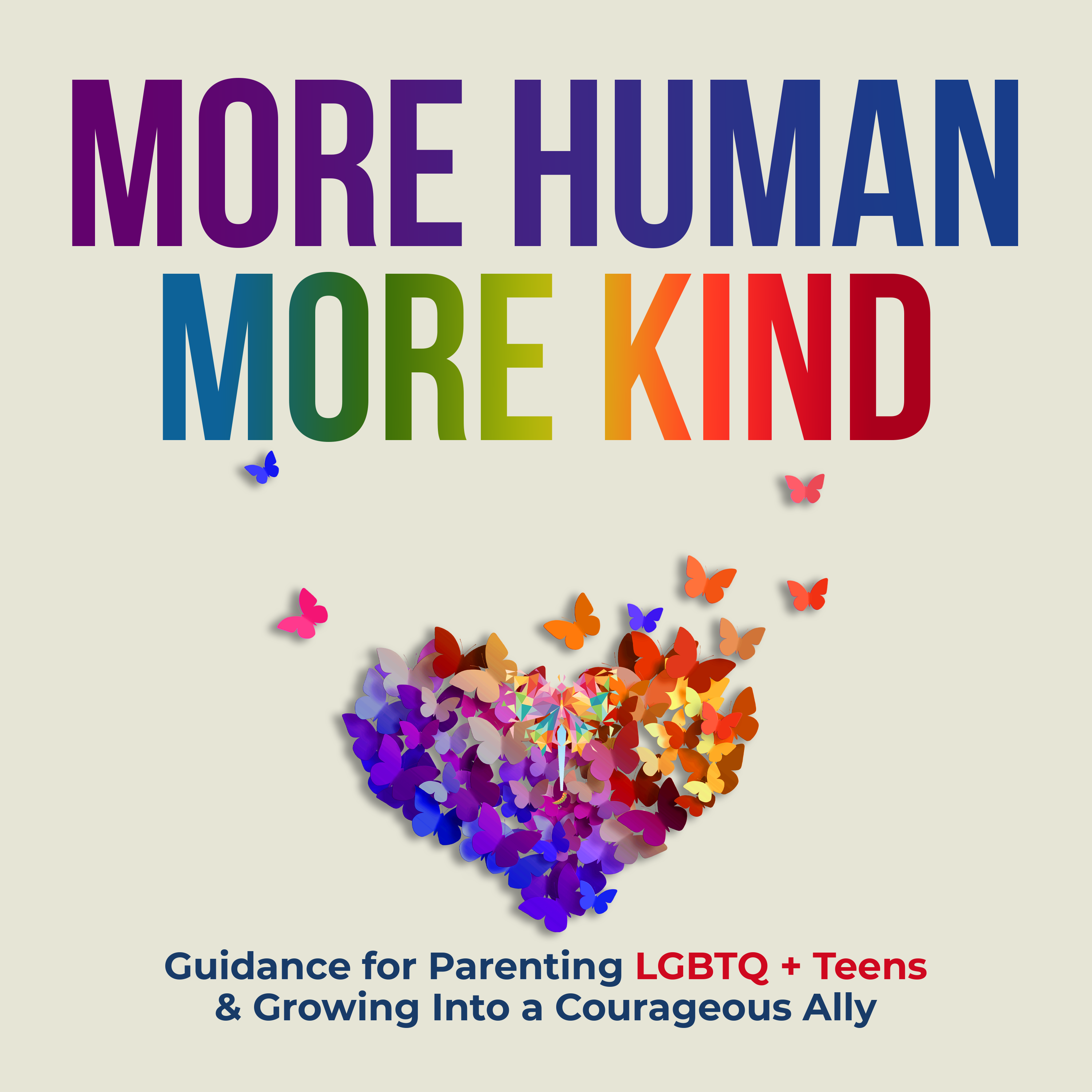 More Human More Kind: Guidance for Parenting LGBTQ+ Teens & Growing Into a Courageous Ally