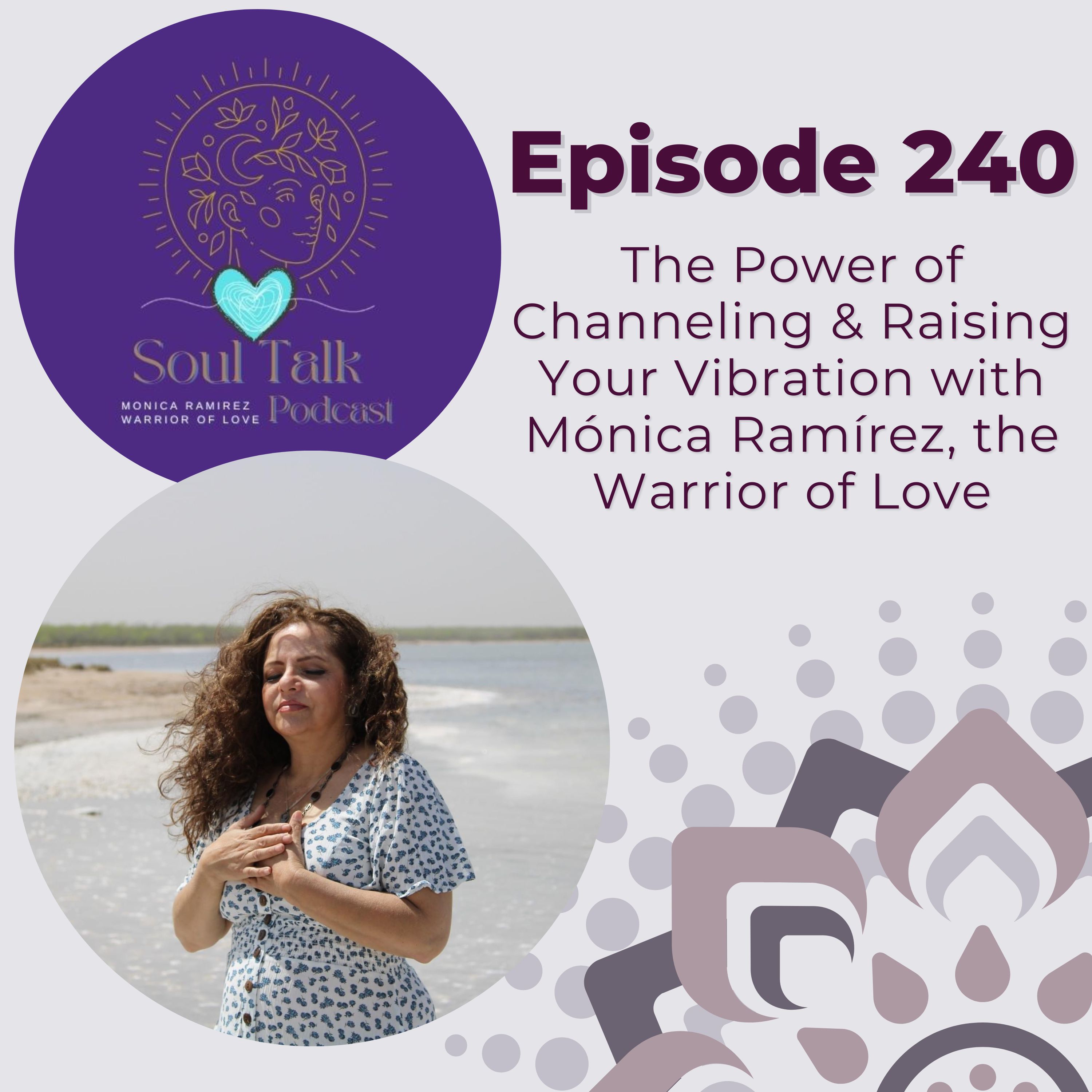 The Soul Talk Episode 240: The Power of Channeling & Raising Your Vibration with Mónica Ramírez, The Warrior of Love