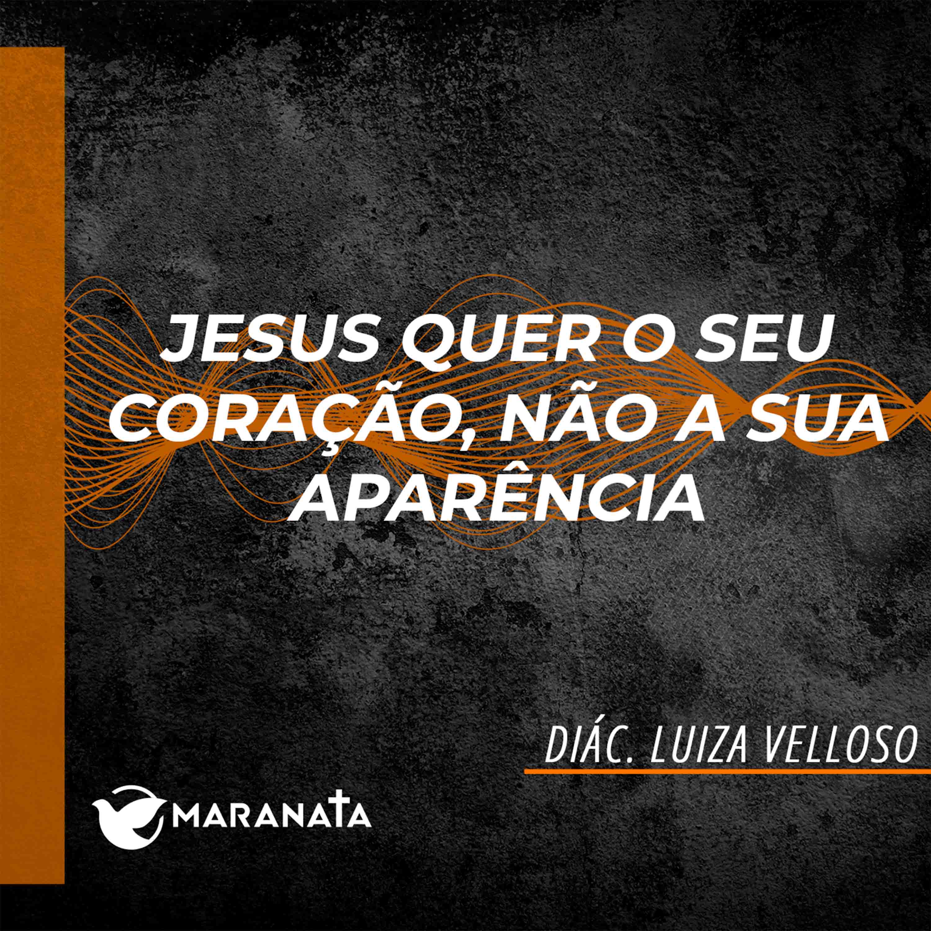 Jesus quer o seu coração, não a sua aparência - Diác. Luiza Velloso