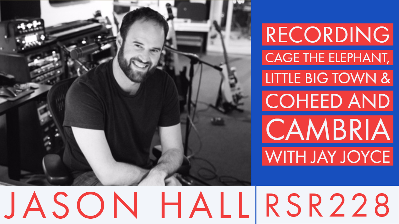 RSR228 - Jason Hall - Recording Cage The Elephant, Little Big Town & Coheed and Cambria with Jay Joyce