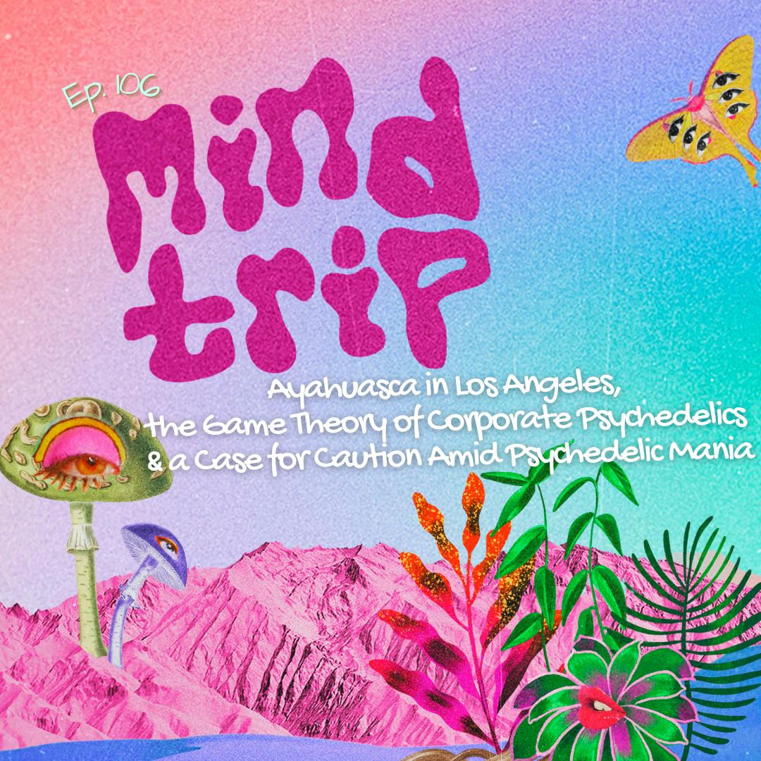 Mind Trip: Ayahuasca in Los Angeles, the Game Theory of Corporate Psychedelics & a Case for Caution Amid Psychedelic Mania