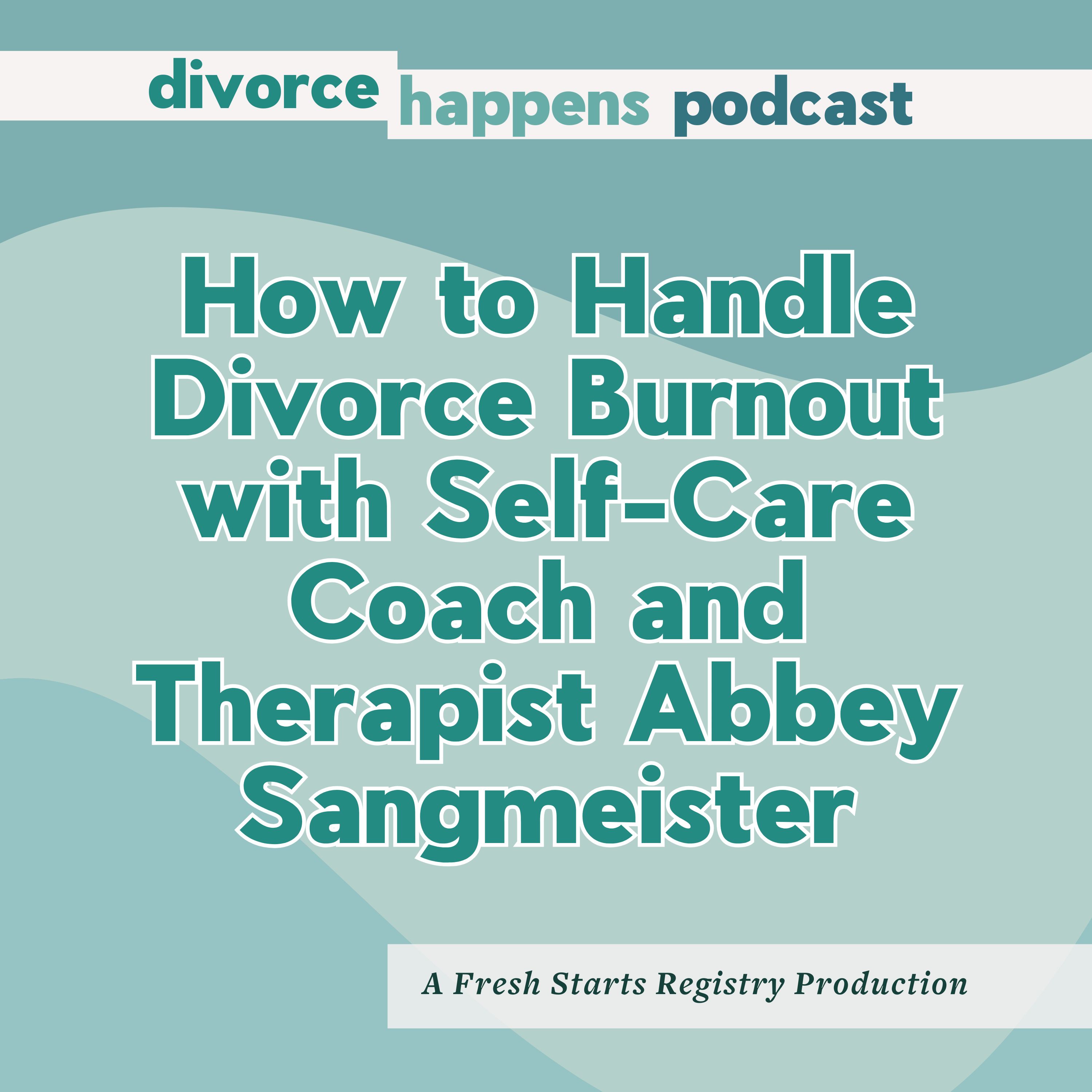How to Handle Divorce Burnout with Self-Care Coach and Therapist Abbey Sangmeister