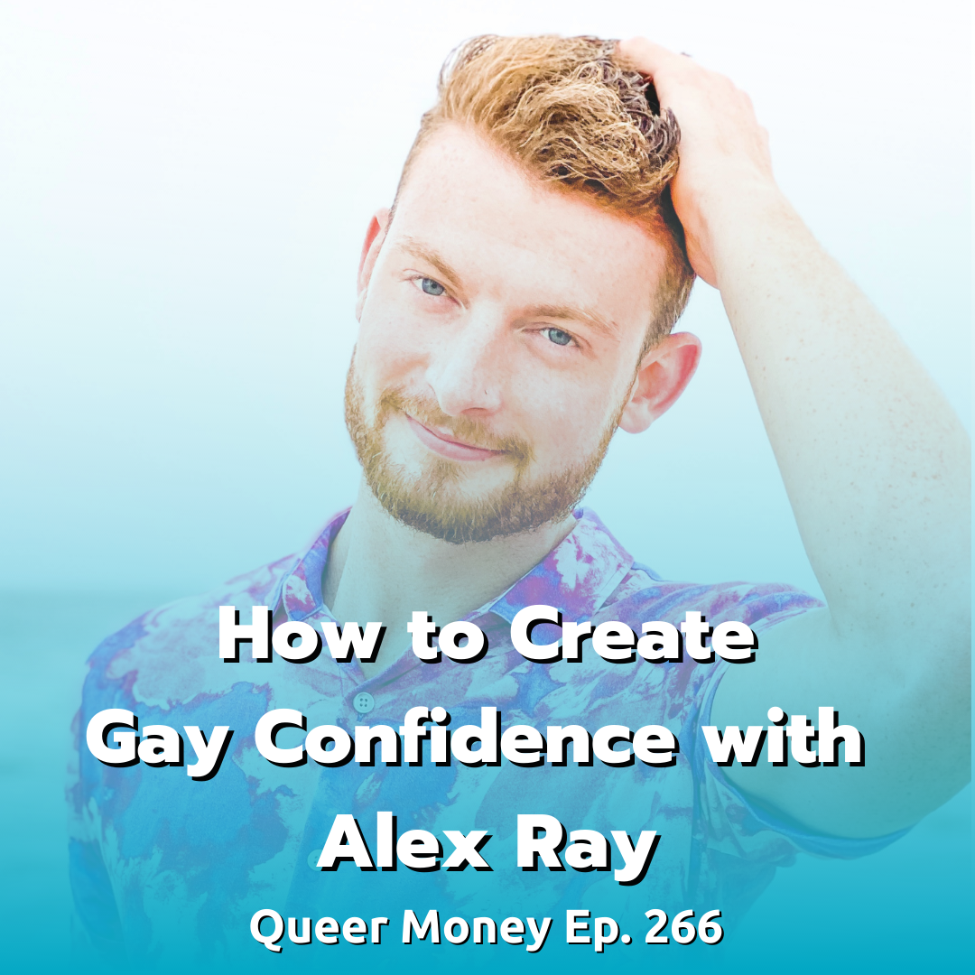 How to Create Gay Confidence with  Alex Ray - Queer Money Ep. 266