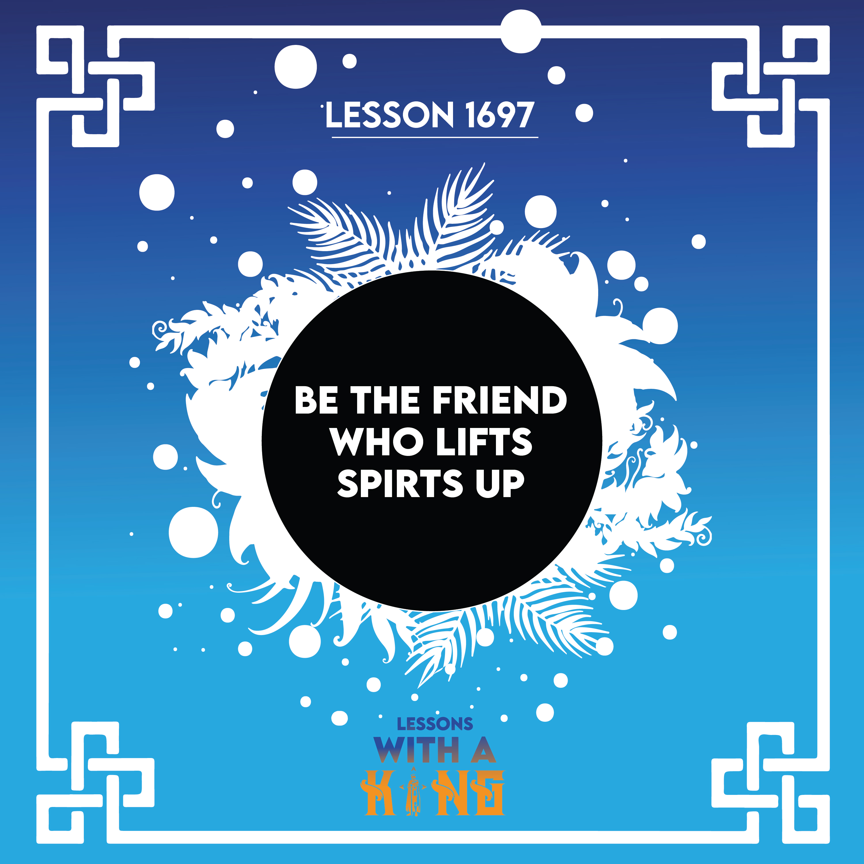 Lesson 1697: Be The Friend Who Lifts Spirits Up