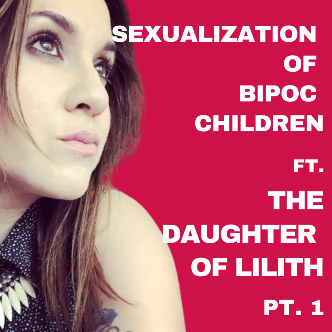EP - 63 - The Sexualization of BIPOC children ft. The Daughter of Lilith pt. 1